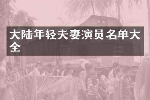 大陆年轻夫妻演员名单大全