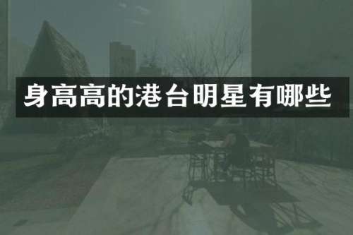 身高高的港台明星有哪些