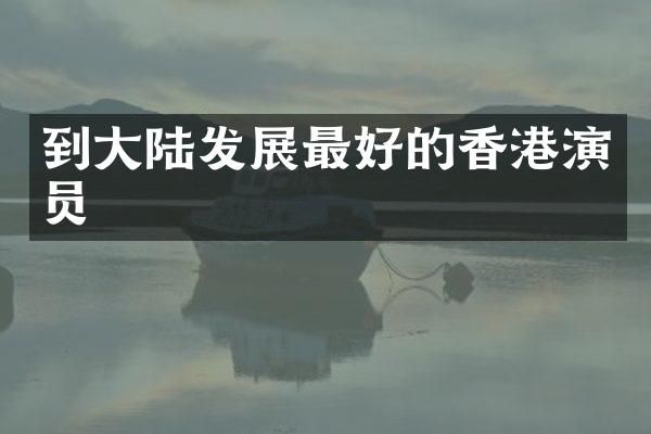 到大陆发展最好的香港演员