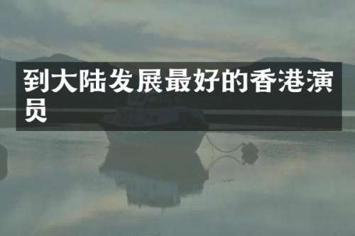 到大陆发展最好的香港演员
