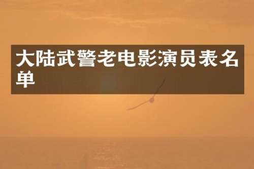 大陆武警老电影演员表名单