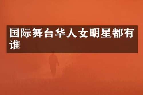 国际舞台华人女明星都有谁