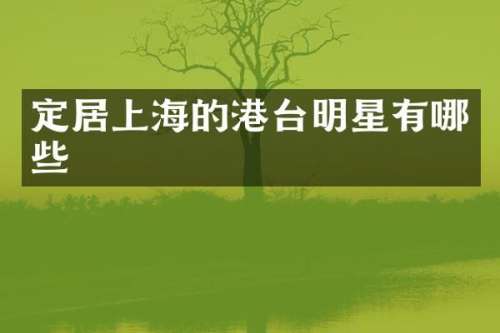 定居上海的港台明星有哪些