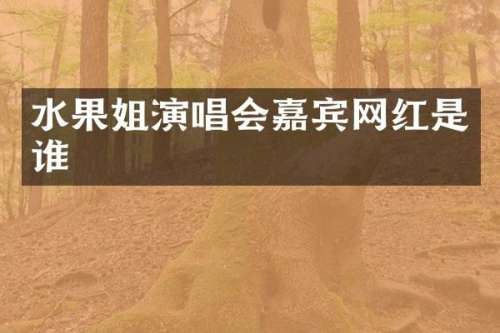 水果姐演唱会嘉宾网红是谁