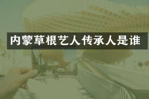 内蒙草根艺人传承人是谁
