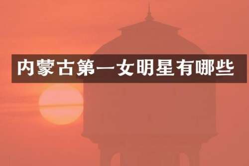 内蒙古第一女明星有哪些