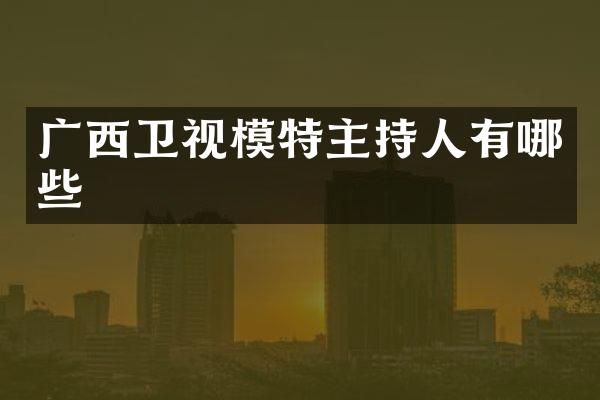 广西卫视模特主持人有哪些