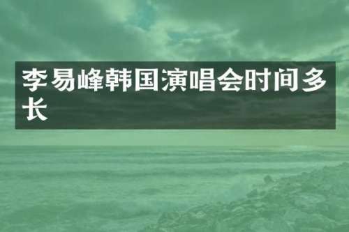 李易峰韩国演唱会时间多长