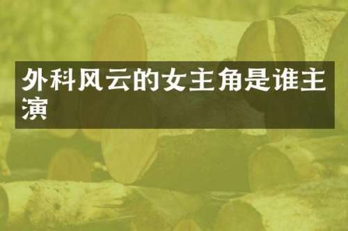 外科风云的女主角是谁主演