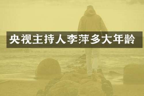 央视主持人李萍多大年龄