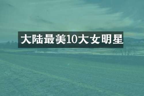 大陆最美10大女明星