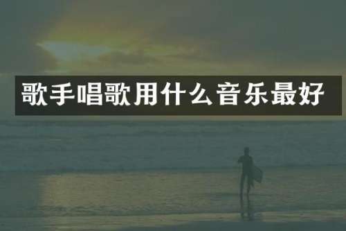 歌手唱歌用什么音乐最好