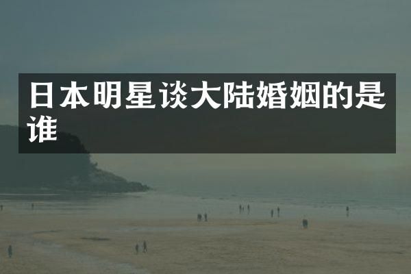 日本明星谈大陆婚姻的是谁