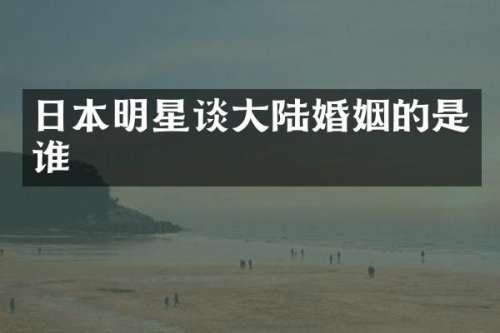 日本明星谈大陆婚姻的是谁