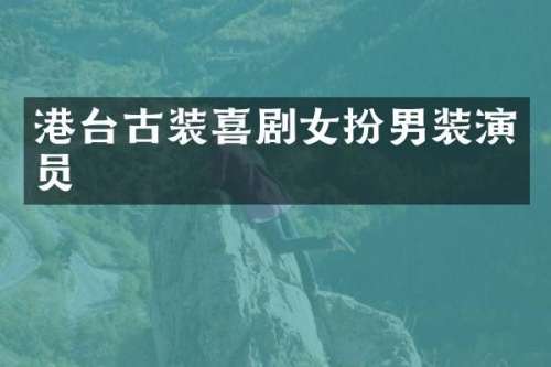 港台古装喜剧女扮男装演员