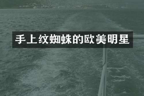 手上纹蜘蛛的欧美明星