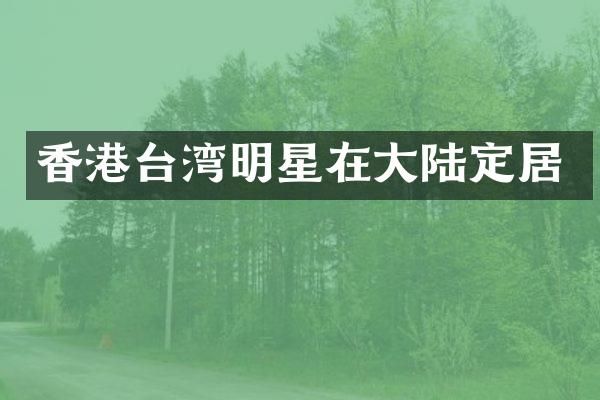 香港台湾明星在大陆定居