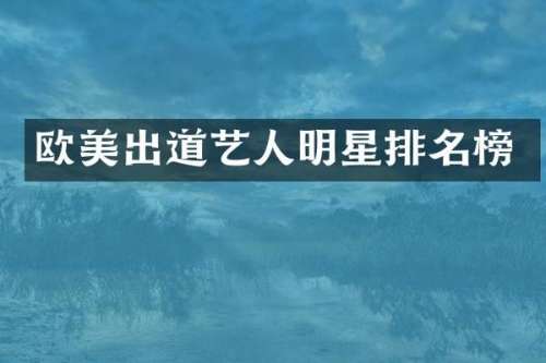 欧美出道艺人明星排名榜
