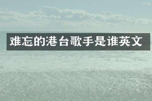 难忘的港台歌手是谁英文