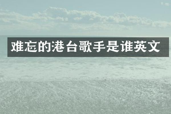 难忘的港台歌手是谁英文
