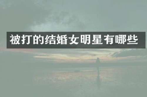 被打的结婚女明星有哪些