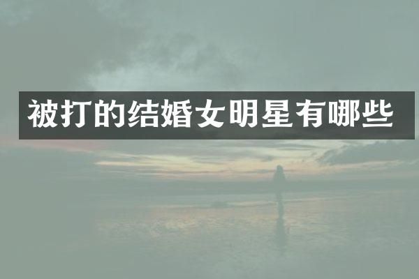 被打的结婚女明星有哪些