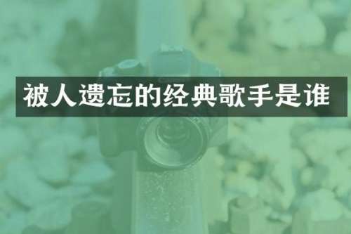 被人遗忘的经典歌手是谁