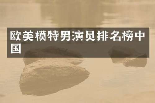 欧美模特男演员排名榜中国
