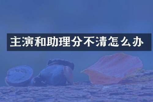 主演和助理分不清怎么办