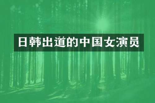 日韩出道的中国女演员