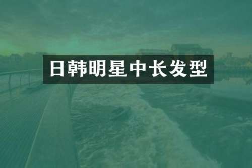 日韩明星中长发型