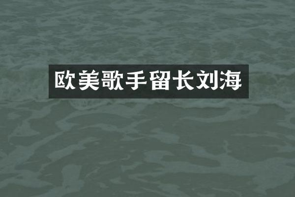 欧美歌手留长刘海