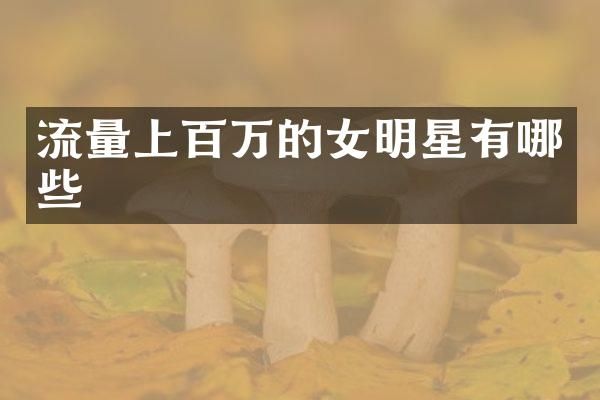 流量上百万的女明星有哪些