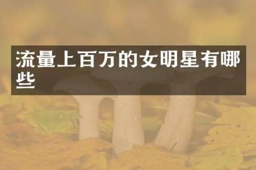 流量上百万的女明星有哪些