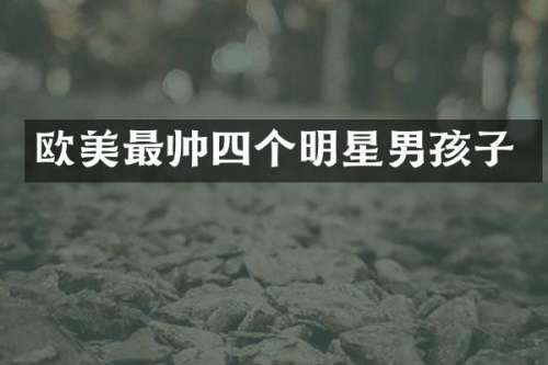 欧美最帅四个明星男孩子