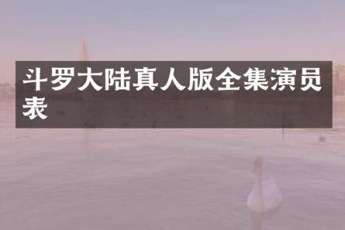 斗罗大陆真人版全集演员表