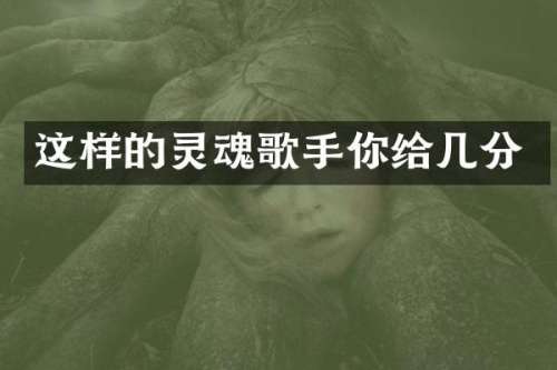 这样的灵魂歌手你给几分