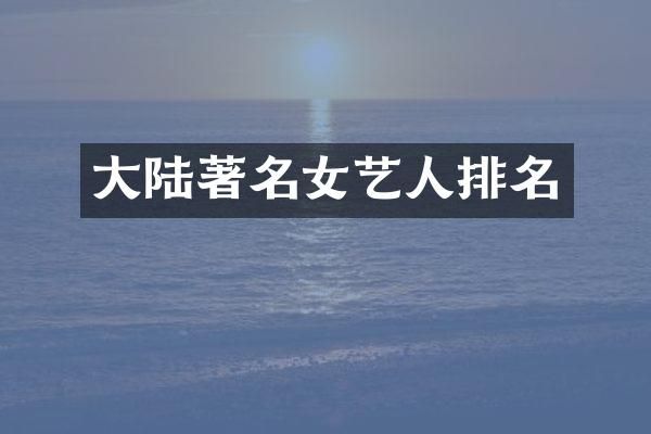 大陆著名女艺人排名