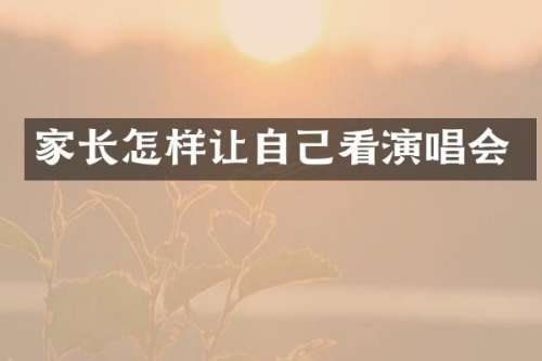家长怎样让自己看演唱会