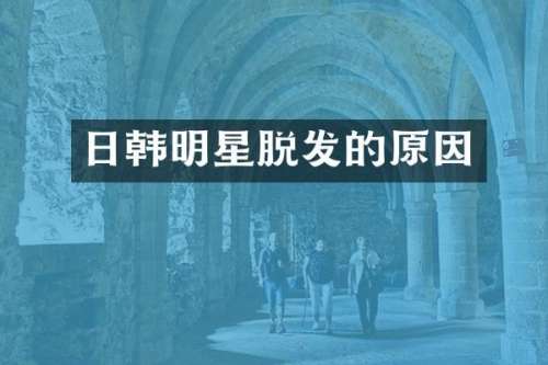 日韩明星脱发的原因