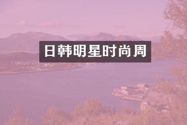 日韩明星时尚周