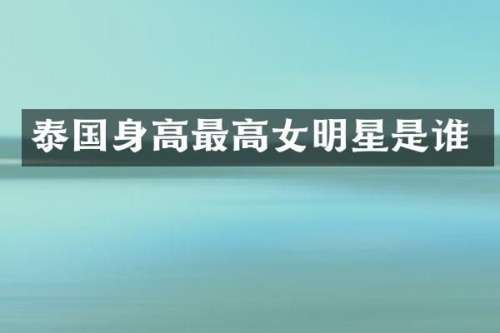 泰国身高最高女明星是谁