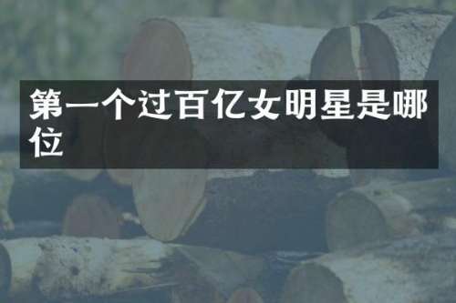 第一个过百亿女明星是哪位
