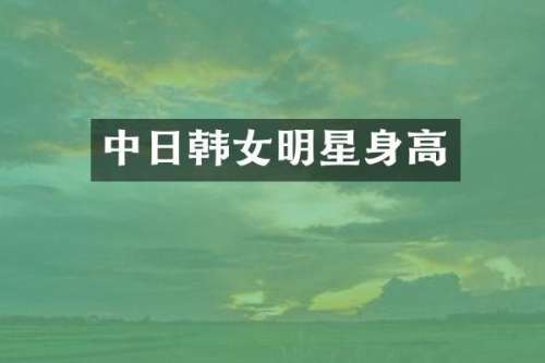 中日韩女明星身高