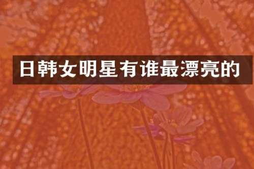 日韩女明星有谁最漂亮的