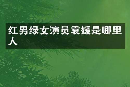 红男绿女演员袁媛是哪里人