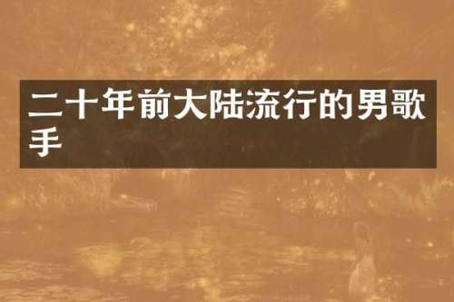 二十年前大陆流行的男歌手