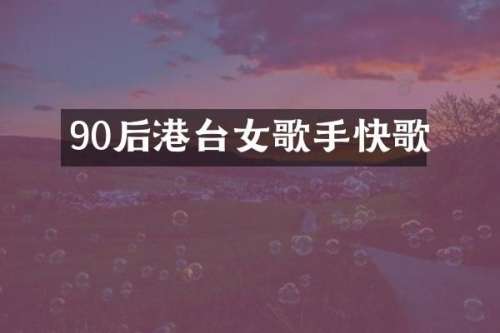 90后港台女歌手快歌