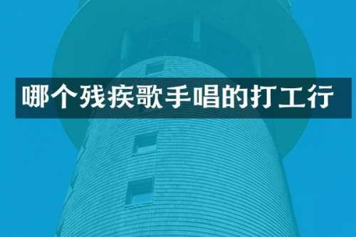 哪个残疾歌手唱的打工行