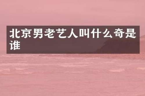 北京男老艺人叫什么奇是谁
